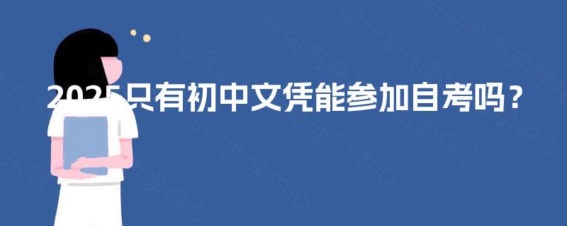 2025只有初中文凭能参加自考吗？