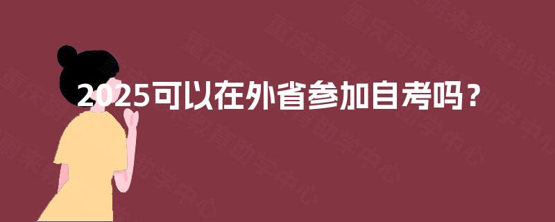 2025可以在外省参加自考吗？