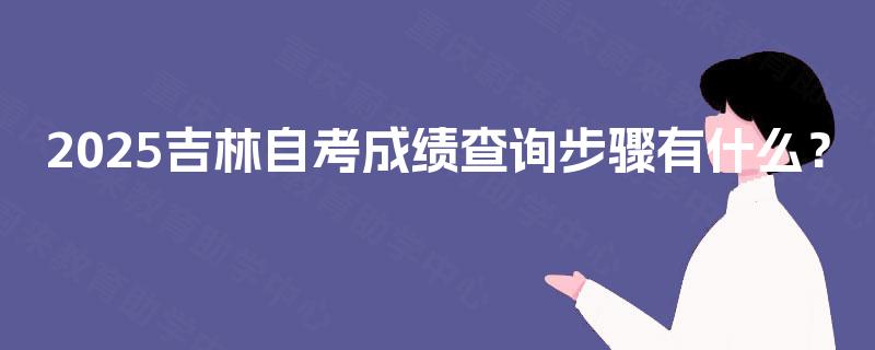 2025吉林自考成绩查询步骤有什么？