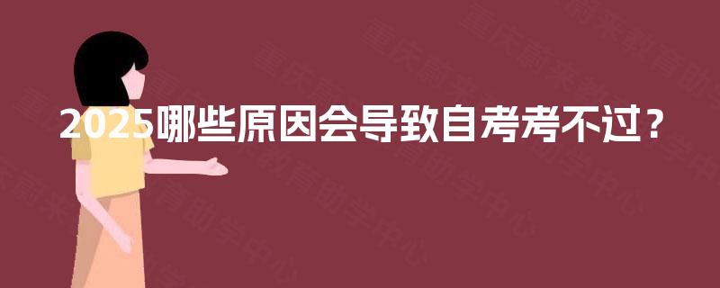 2025哪些原因会导致自考考不过? 2025哪些原因会导致自考考不过?