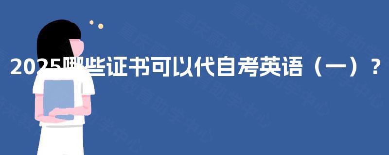 2025哪些证书可以代自考英语（一）？