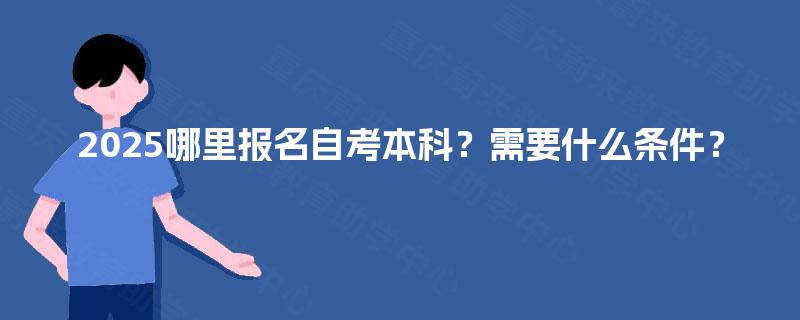 2025哪里报名自考本科？需要什么条件？