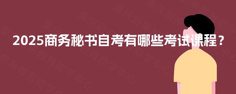 2025商务秘书自考有哪些考试课程？