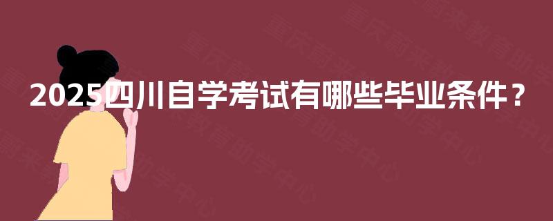 2025四川自学考试有哪些毕业条件？