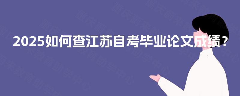 2025如何查江苏自考毕业论文成绩? 2025如何查江苏自考毕业论文成绩?