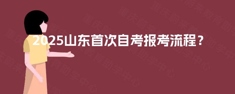 2025山东首次自考报考流程？