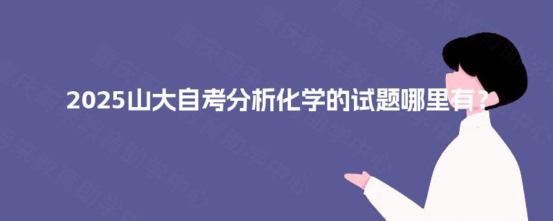 2025山大自考分析化学的试题哪里有？