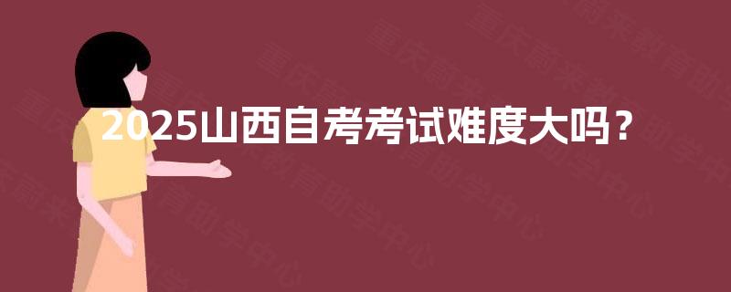 2025山西自考考试难度大吗？