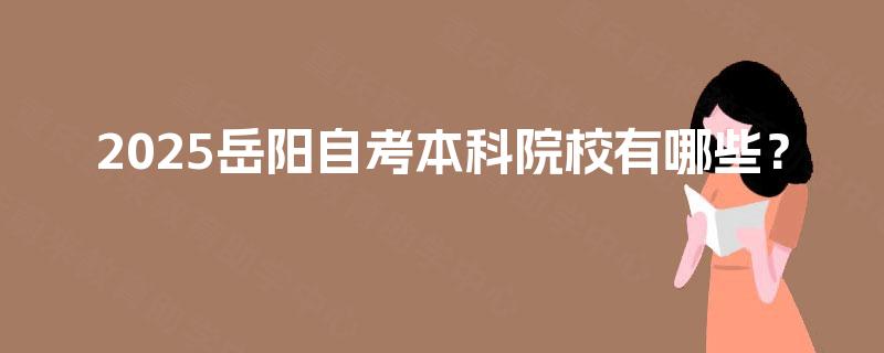 2025岳阳自考本科院校有哪些？