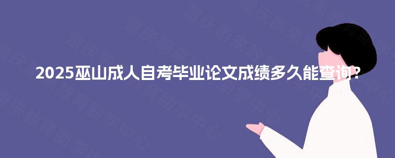 2025巫山成人自考毕业论文成绩多久能查询？