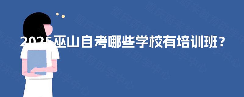 2025巫山自考哪些学校有培训班？