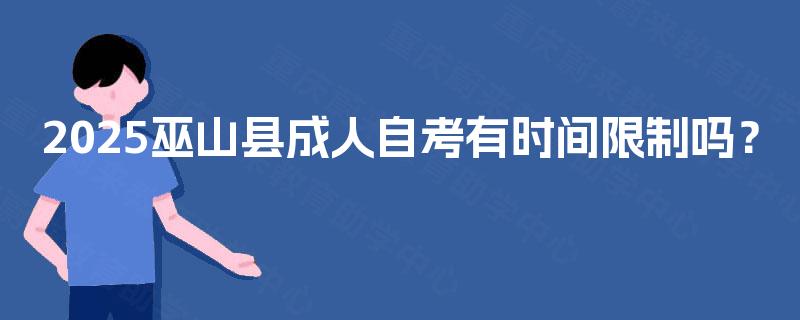 2025巫山县成人自考有时间限制吗? 2025巫山县成人自考有时间限制吗?