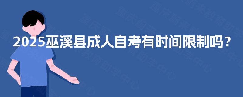 2025巫溪县成人自考有时间限制吗? 2025巫溪县成人自考有时间限制吗?