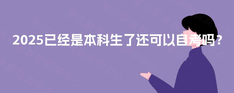 2025已经是本科生了还可以自考吗? 2025已经是本科生了还可以自考吗?