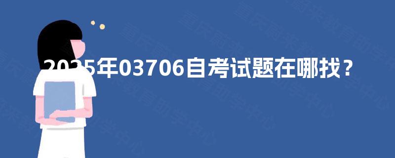 2025年03706自考试题在哪找? 2025年03706自考试题在哪找?