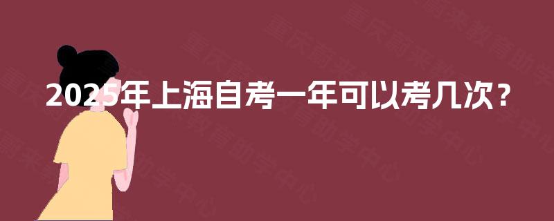 2025年上海自考一年可以考几次？