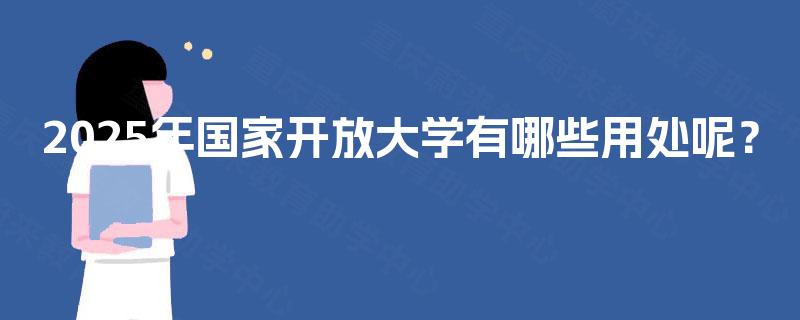 2025年国家开放大学有哪些用处呢？