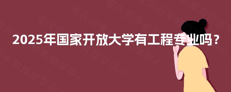 2025年国家开放大学有工程专业吗？