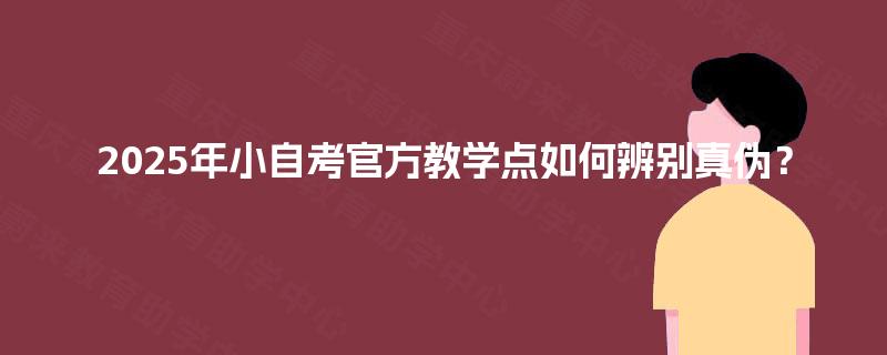 2025年小自考官方教学点如何辨别真伪？