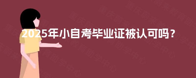 2025年小自考毕业证被认可吗？