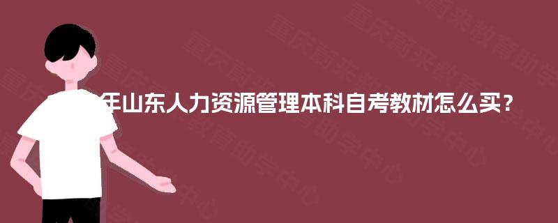 2025年山东人力资源管理本科自考教材怎么买? 2025年山东人力资源管理本科自考教材怎么买?