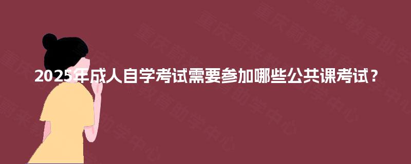 2025年成人自学考试需要参加哪些公共课考试？