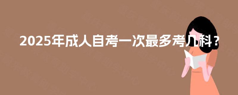 2025年成人自考一次最多考几科？