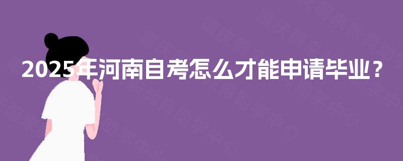 2025年河南自考怎么才能申请毕业？