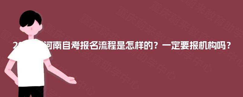 2025年河南自考报名流程是怎样的？一定要报机构吗？