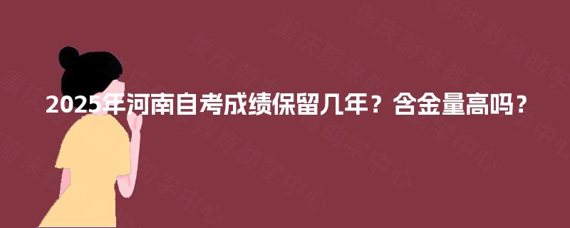 2025年河南自考成绩保留几年？含金量高吗？