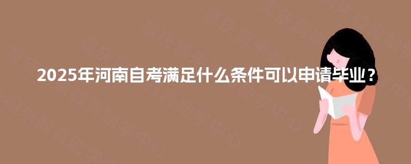2025年河南自考满足什么条件可以申请毕业？