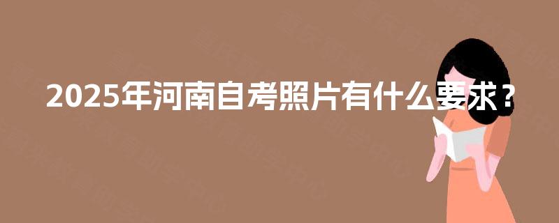 2025年河南自考照片有什么要求？