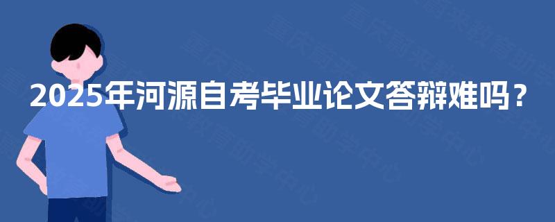 2025年河源自考毕业论文答辩难吗？