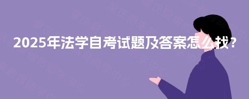 2025年法学自考试题及答案怎么找? 2025年法学自考试题及答案怎么找?