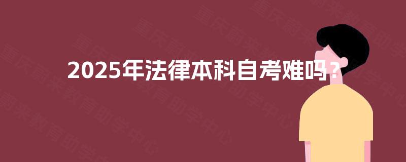 2025年法律本科自考难吗? 2025年法律本科自考难吗?
