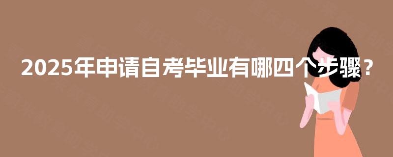 2025年申请自考毕业有哪四个步骤？