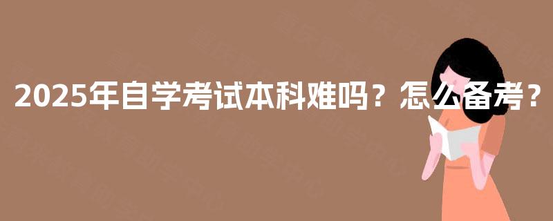 2025年自学考试本科难吗？怎么备考？