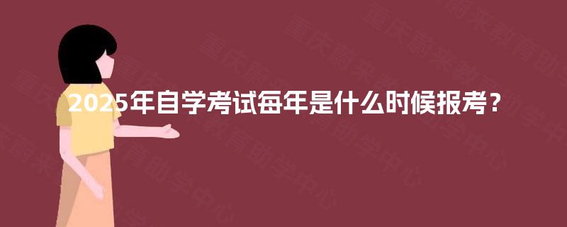 2025年自学考试每年是什么时候报考？
