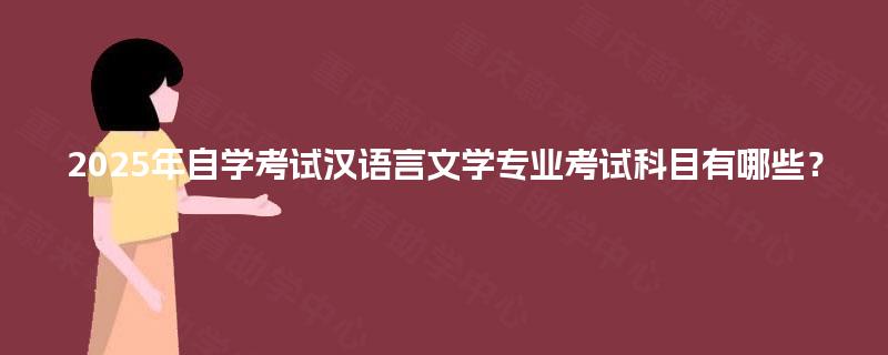 2025年自学考试汉语言文学专业考试科目有哪些？