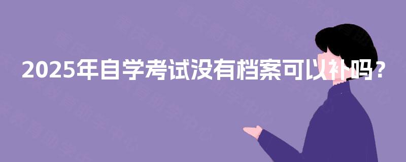 2025年自学考试没有档案可以补吗？