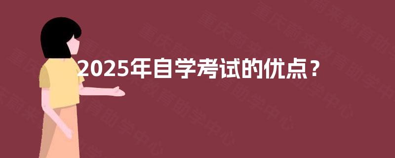 2025年自学考试的优点? 2025年自学考试的优点?