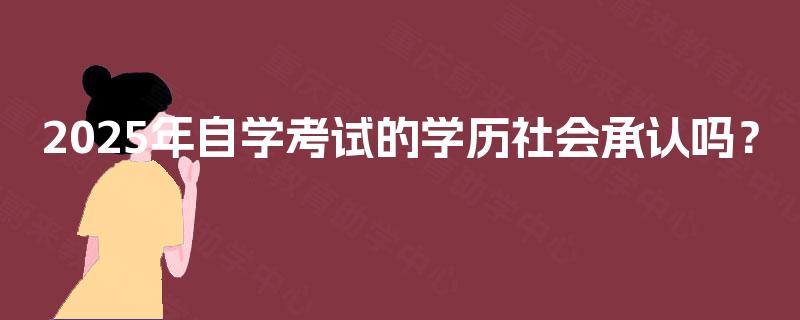 2025年自学考试的学历社会承认吗? 2025年自学考试的学历社会承认吗?