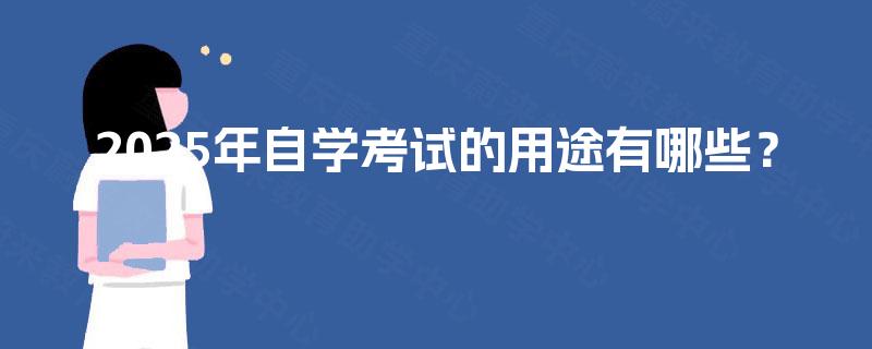 2025年自学考试的用途有哪些? 2025年自学考试的用途有哪些?
