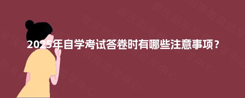2025年自学考试答卷时有哪些注意事项? 2025年自学考试答卷时有哪些注意事项?