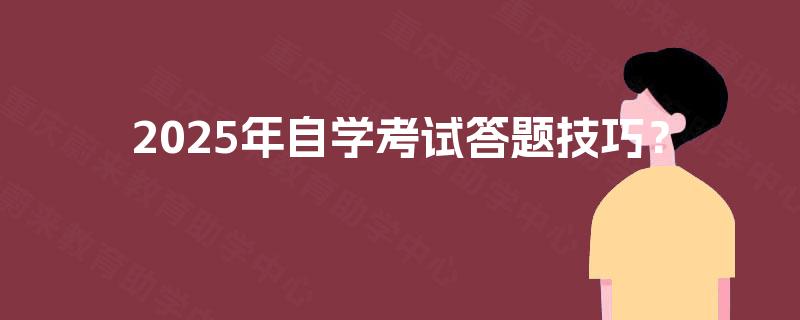 2025年自学考试答题技巧? 2025年自学考试答题技巧?