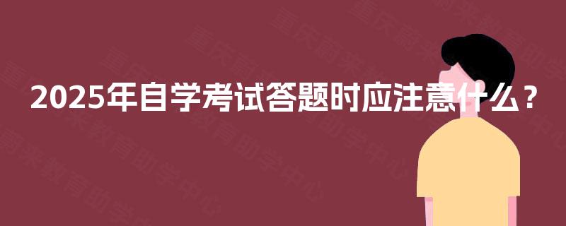2025年自学考试答题时应注意什么? 2025年自学考试答题时应注意什么?