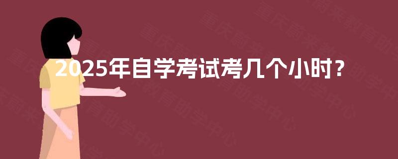 2025年自学考试考几个小时？