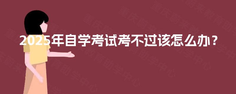 2025年自学考试考不过该怎么办？