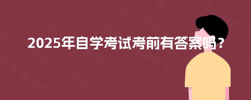 2025年自学考试考前有答案吗? 2025年自学考试考前有答案吗?
