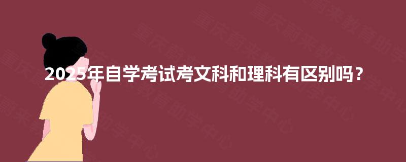 2025年自学考试考文科和理科有区别吗? 2025年自学考试考文科和理科有区别吗?